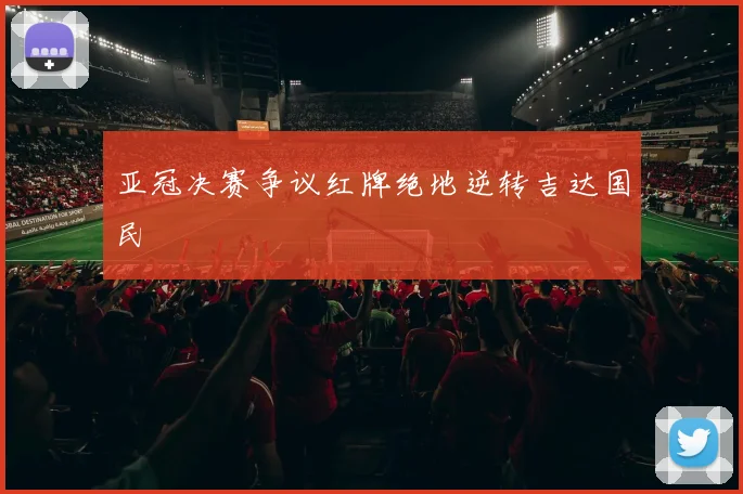 亚冠决赛争议红牌绝地逆转吉达国民