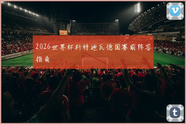 2026世界杯科特迪瓦德国赛前阵容指南