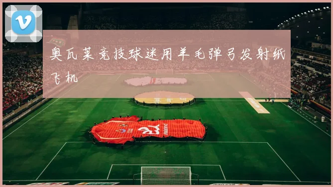 奥瓦莱竞技球迷用羊毛弹弓发射纸飞机