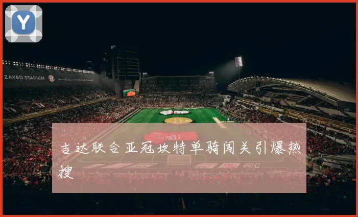 吉达联合亚冠坎特单骑闯关引爆热搜