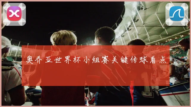 奥乔亚世界杯小组赛关键传球看点