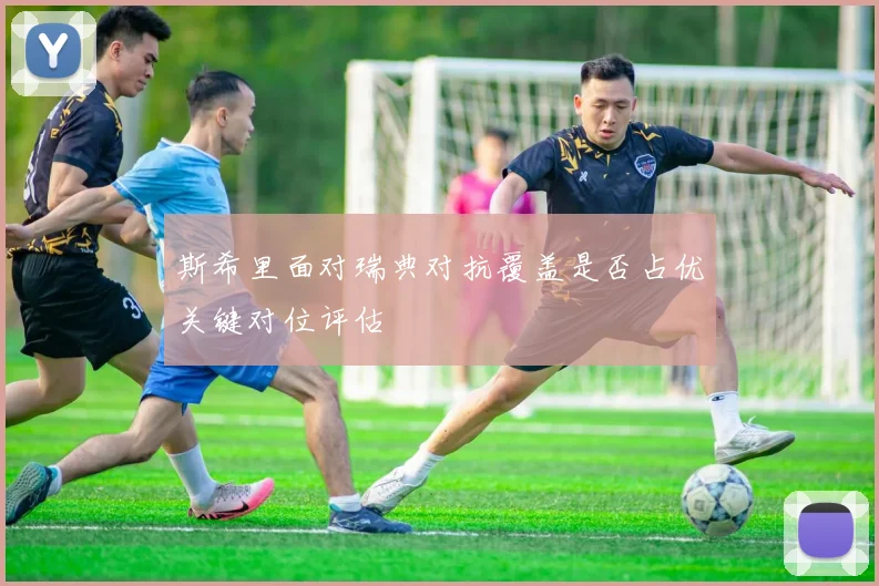 斯希里面对瑞典对抗覆盖是否占优关键对位评估