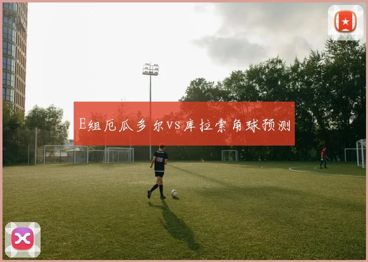 E组厄瓜多尔vs库拉索角球预测