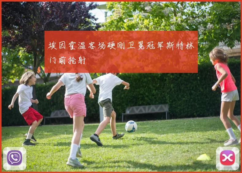 埃因霍温客场硬刚卫冕冠军斯特林门前抢射