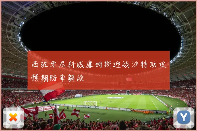 西班牙尼科威廉姆斯迎战沙特助攻预期赔率解读