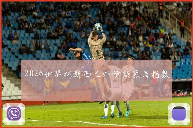 2026世界杯新西兰vs伊朗黑马指数