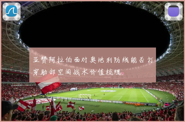 亚赞阿拉伯面对奥地利防线能否打穿肋部空间战术价值梳理