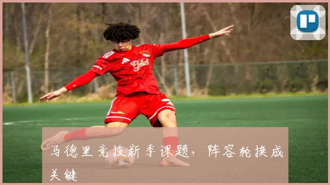马德里竞技新季课题，阵容轮换成关键