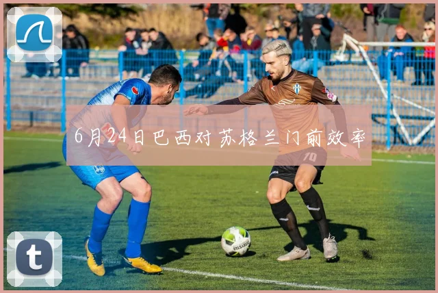 6月24日巴西对苏格兰门前效率