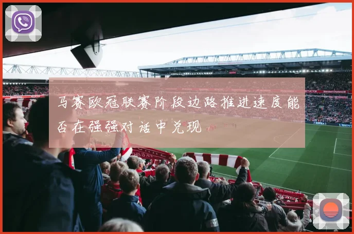 马赛欧冠联赛阶段边路推进速度能否在强强对话中兑现