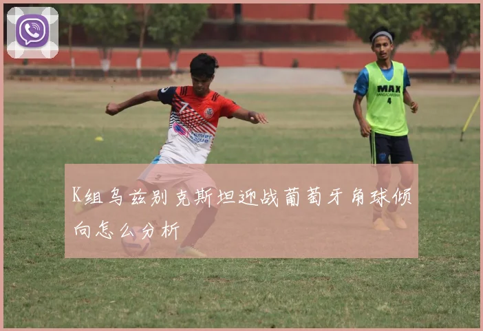 K组乌兹别克斯坦迎战葡萄牙角球倾向怎么分析
