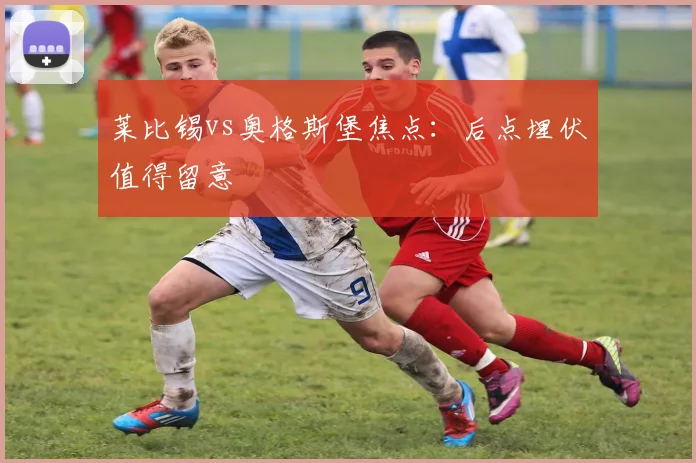 莱比锡vs奥格斯堡焦点：后点埋伏值得留意
