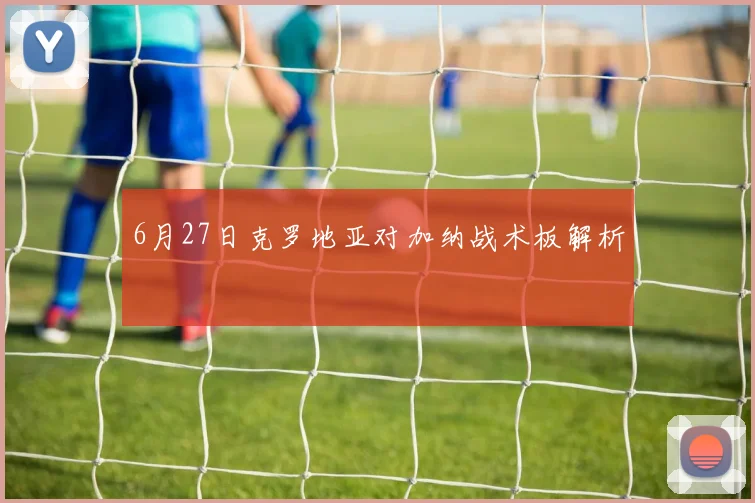 6月27日克罗地亚对加纳战术板解析