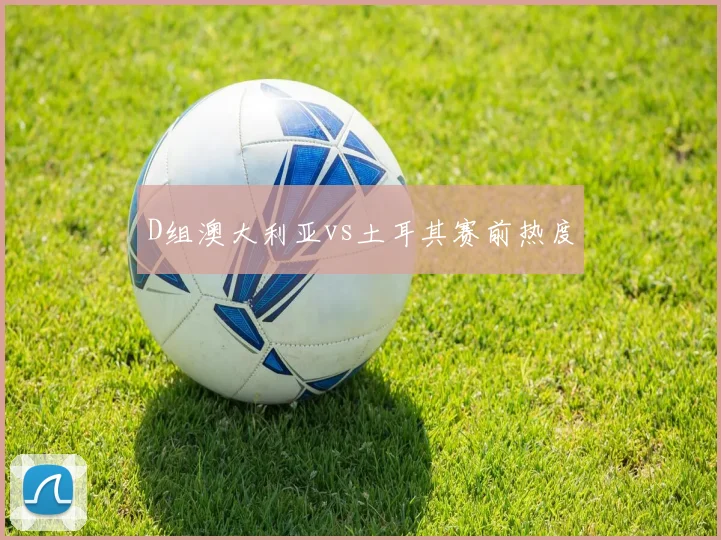 D组澳大利亚vs土耳其赛前热度