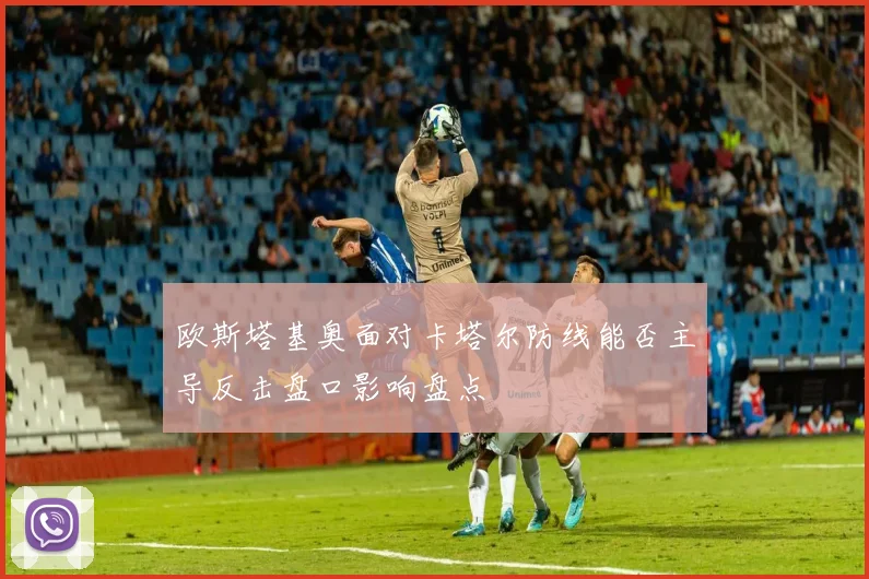 欧斯塔基奥面对卡塔尔防线能否主导反击盘口影响盘点