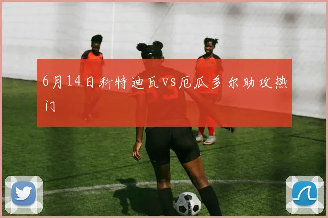 6月14日科特迪瓦vs厄瓜多尔助攻热门