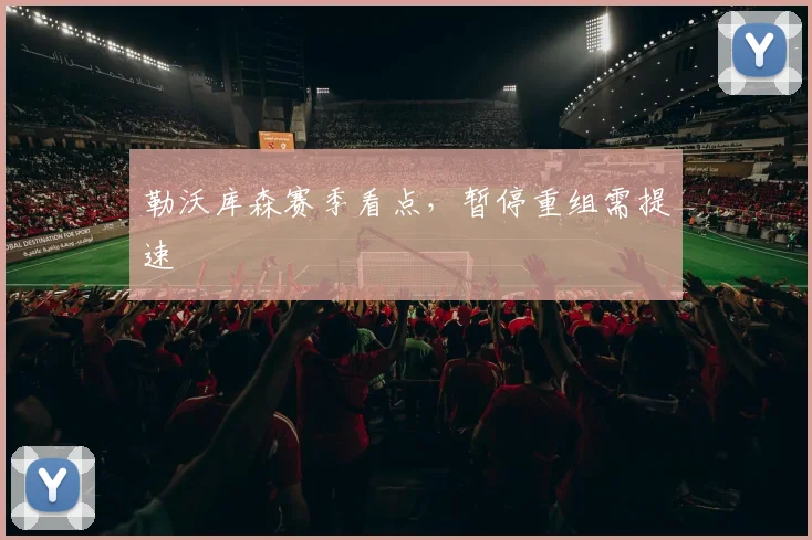 勒沃库森赛季看点,暂停重组需提速