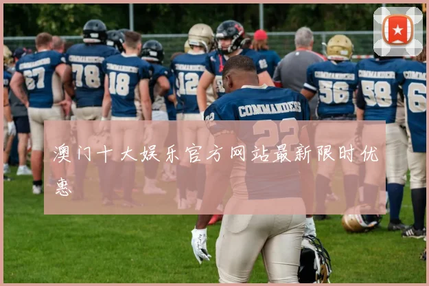 澳门十大娱乐官方网站最新限时优惠