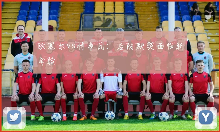 欧塞尔vs特鲁瓦：后防默契面临新考验