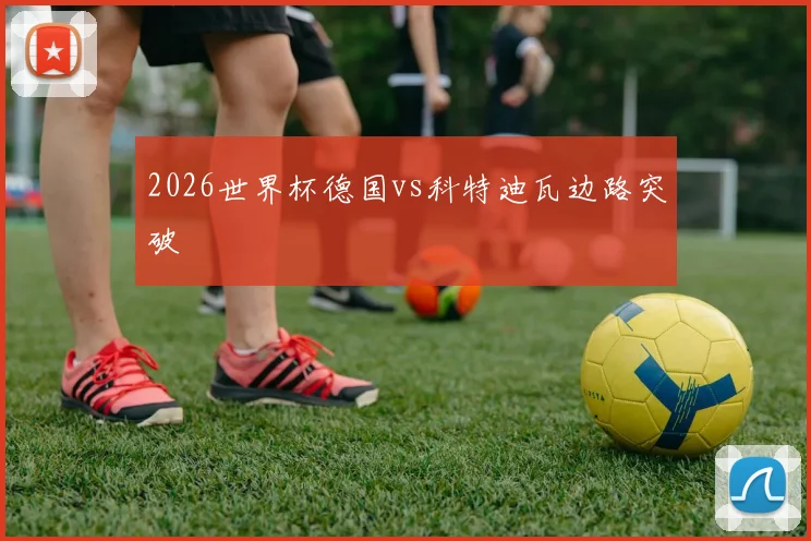 2026世界杯德国vs科特迪瓦边路突破