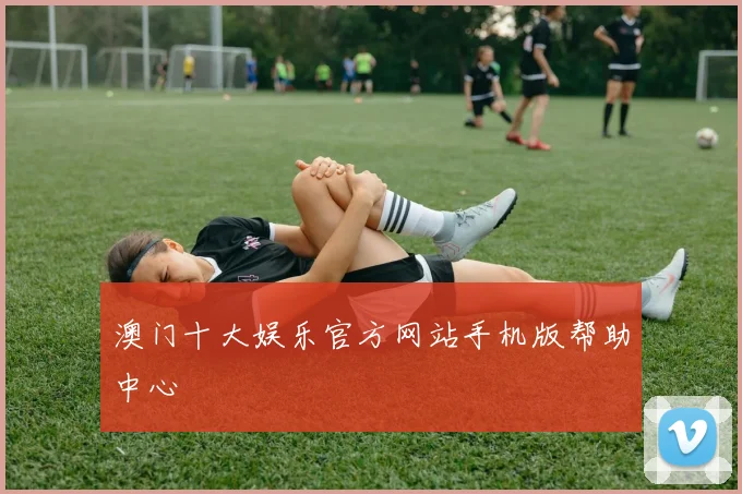 澳门十大娱乐官方网站手机版帮助中心